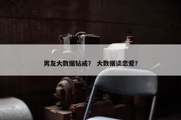 男友大数据钻戒？ 大数据谈恋爱？