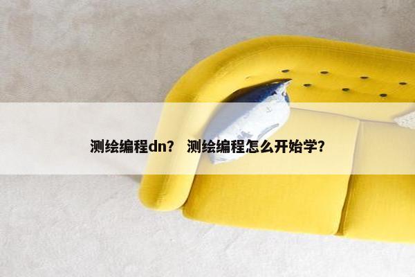 测绘编程dn？ 测绘编程怎么开始学？
