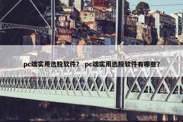 pc端实用选股软件? pc端实用选股软件有哪些? pc端实用选股软件? pc端实用选股软件有哪些?