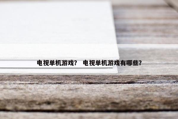 电视单机游戏？ 电视单机游戏有哪些？