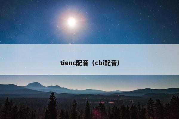 tienc配音(cbi配音) tienc配音(cbi配音)