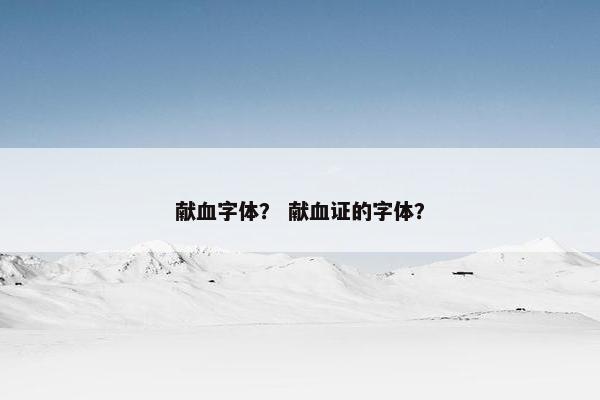 献血字体？ 献血证的字体？