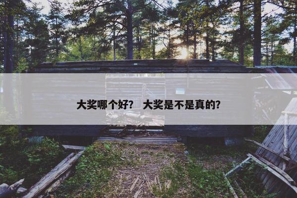 大奖哪个好？ 大奖是不是真的？