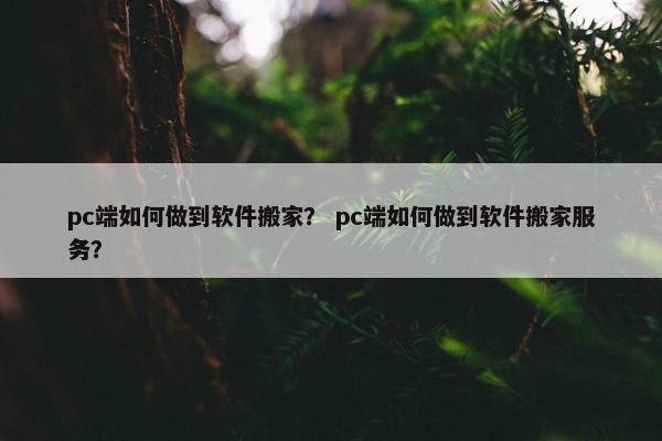 pc端如何做到软件搬家？ pc端如何做到软件搬家服务？