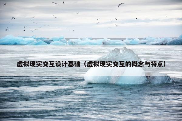 虚拟现实交互设计基础（虚拟现实交互的概念与特点）