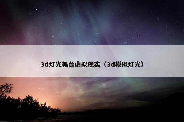 3d灯光舞台虚拟现实(3d模拟灯光) 3d灯光舞台虚拟现实(3d模拟灯光)