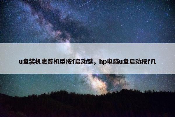 u盘装机惠普机型按f启动键，hp电脑u盘启动按f几