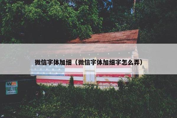 微信字体加细(微信字体加细字怎么弄) 微信字体加细(微信字体加细字怎么弄)