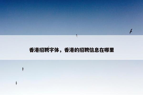 香港招聘字体，香港的招聘信息在哪里