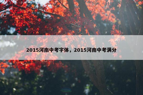 2015河南中考字体，2015河南中考满分