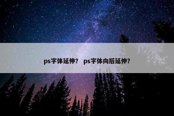 ps字体延伸? ps字体向后延伸? ps字体延伸? ps字体向后延伸?