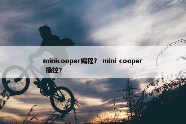 minicooper编程？ mini cooper 操控？