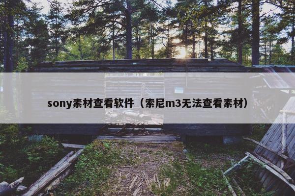 sony素材查看软件（索尼m3无法查看素材）