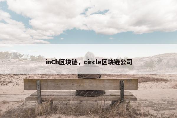 inCh区块链,circle区块链公司 inCh区块链,circle区块链公司