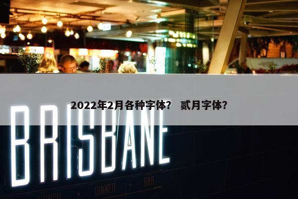 2022年2月各种字体? 贰月字体? 2022年2月各种字体? 贰月字体?
