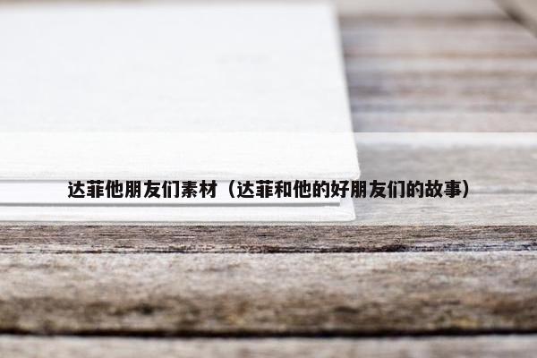 达菲他朋友们素材（达菲和他的好朋友们的故事）