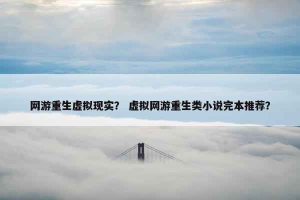 网游重生虚拟现实？ 虚拟网游重生类小说完本推荐？