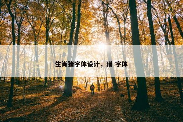 生肖猪字体设计,猪 字体 生肖猪字体设计,猪 字体