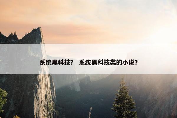 系统黑科技？ 系统黑科技类的小说？