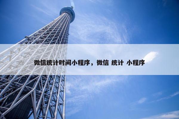 微信统计时间小程序，微信 统计 小程序