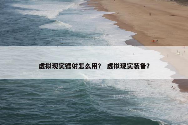 虚拟现实镭射怎么用？ 虚拟现实装备？