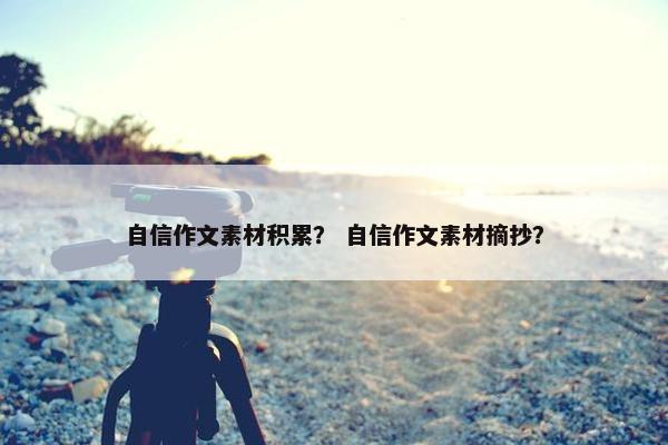 自信作文素材积累？ 自信作文素材摘抄？