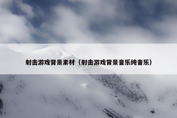 射击游戏背景素材（射击游戏背景音乐纯音乐）