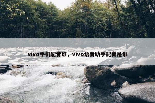 vivo手机配音谁，vivo语音助手配音是谁