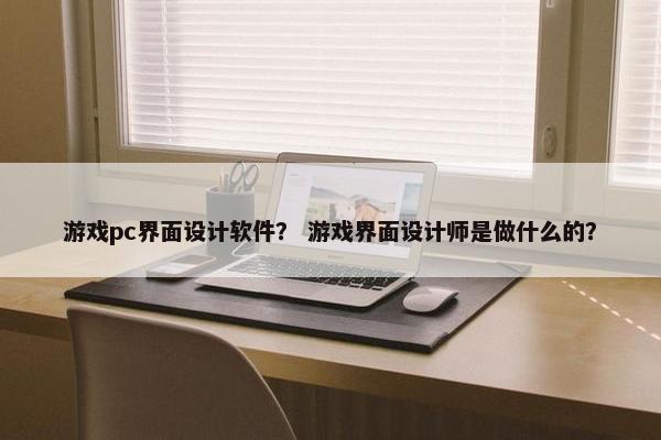 游戏pc界面设计软件？ 游戏界面设计师是做什么的？