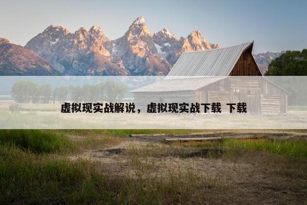 虚拟现实战解说，虚拟现实战下载 下载