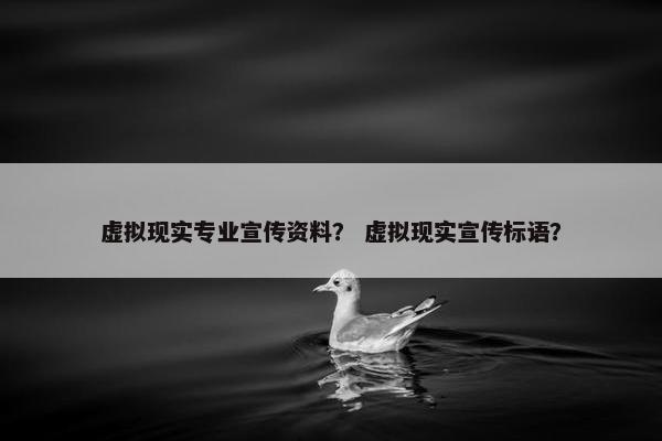 虚拟现实专业宣传资料？ 虚拟现实宣传标语？