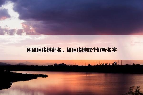 围绕区块链起名，给区块链取个好听名字