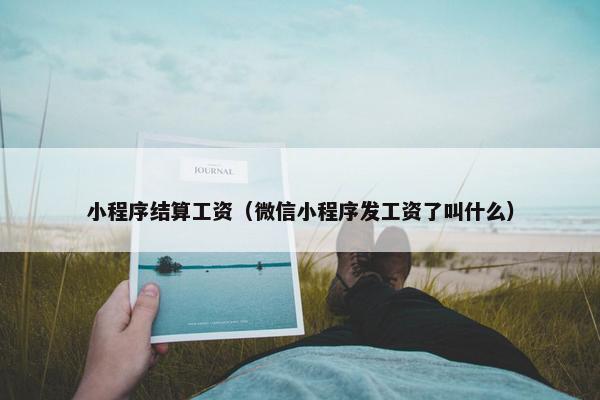 小程序结算工资（微信小程序发工资了叫什么）