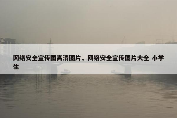 网络安全宣传图高清图片，网络安全宣传图片大全 小学生