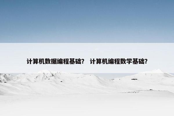 计算机数据编程基础？ 计算机编程数学基础？