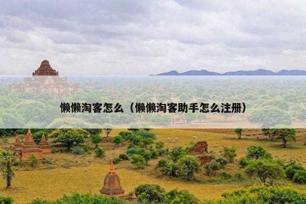 懒懒淘客怎么（懒懒淘客助手怎么注册）