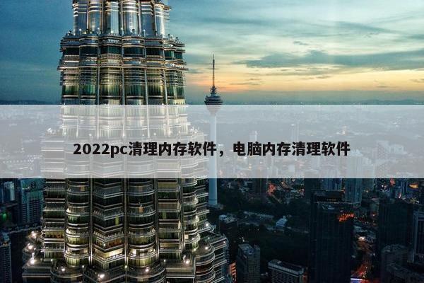 2022pc清理内存软件，电脑内存清理软件