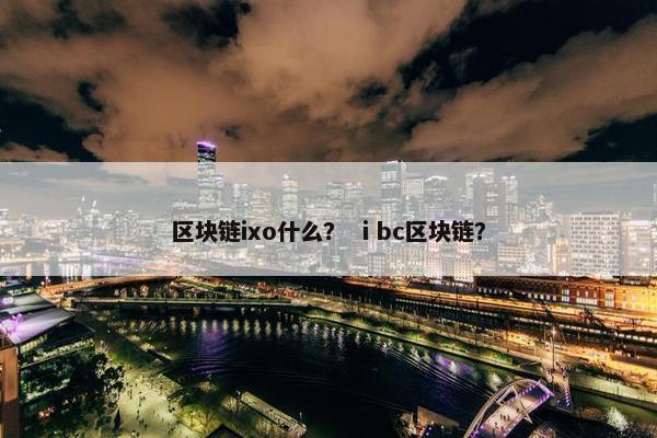 区块链ixo什么？ ⅰbc区块链？