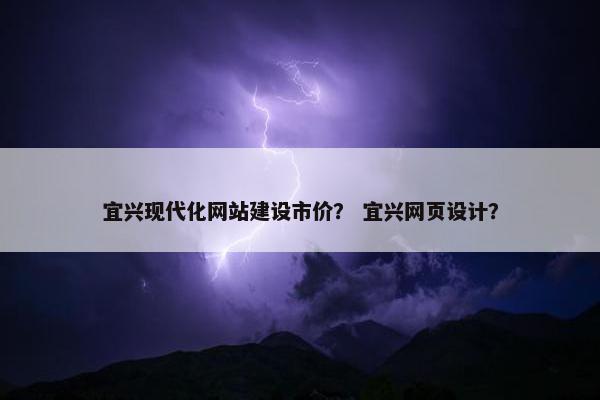 宜兴现代化网站建设市价? 宜兴网页设计? 宜兴现代化网站建设市价? 宜兴网页设计?