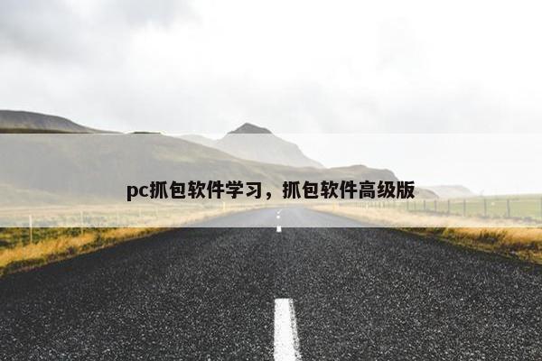 pc抓包软件学习,抓包软件高级版 pc抓包软件学习,抓包软件高级版
