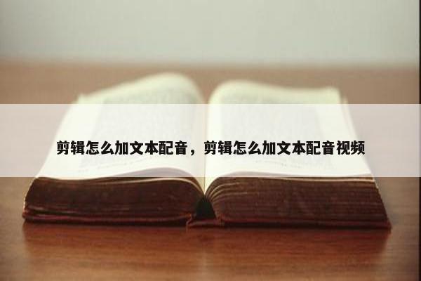 剪辑怎么加文本配音，剪辑怎么加文本配音视频