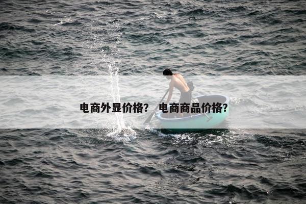 电商外显价格？ 电商商品价格？