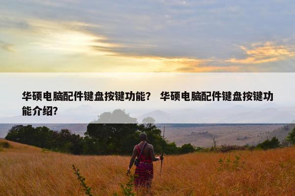 华硕电脑配件键盘按键功能? 华硕电脑配件键盘按键功能介绍? 华硕电脑配件键盘按键功能? 华硕电脑配件键盘按键功能介绍?