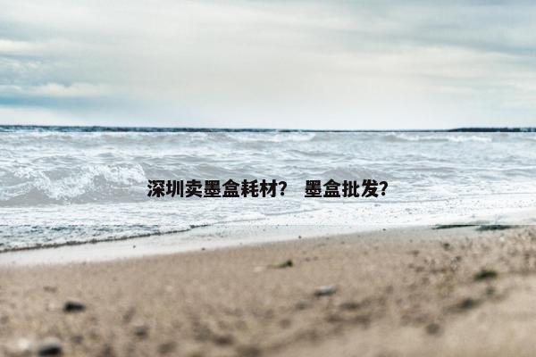 深圳卖墨盒耗材？ 墨盒批发？