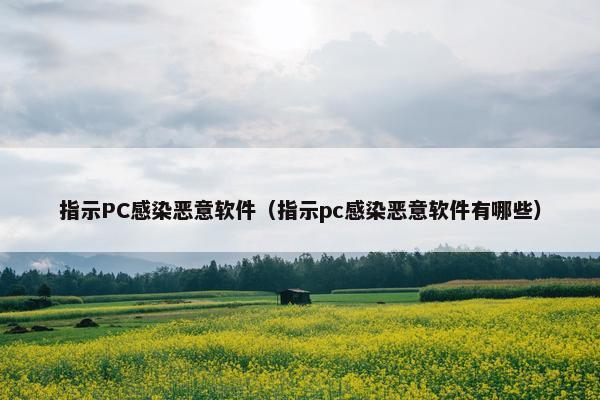 指示PC感染恶意软件(指示pc感染恶意软件有哪些) 指示PC感染恶意软件(指示pc感染恶意软件有哪些)