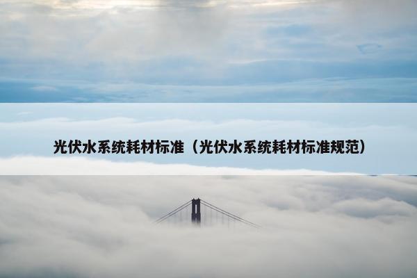 光伏水系统耗材标准（光伏水系统耗材标准规范）