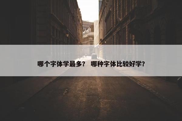 哪个字体学最多？ 哪种字体比较好学？