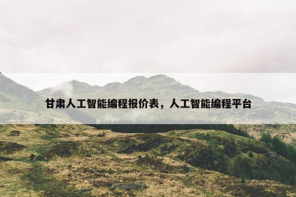 甘肃人工智能编程报价表，人工智能编程平台