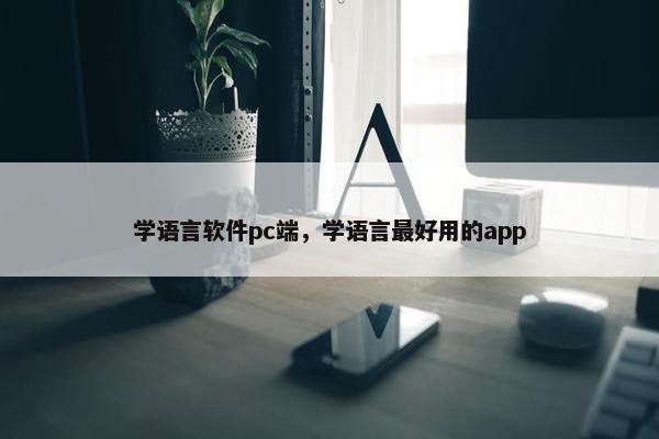 学语言软件pc端,学语言最好用的app 学语言软件pc端,学语言最好用的app