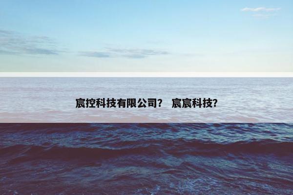 宸控科技有限公司？ 宸宸科技？